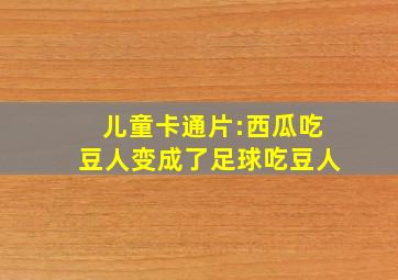 儿童卡通片:西瓜吃豆人变成了足球吃豆人