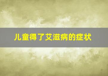 儿童得了艾滋病的症状