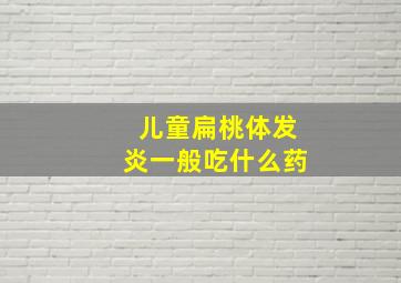 儿童扁桃体发炎一般吃什么药