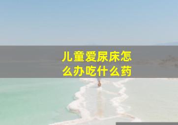 儿童爱尿床怎么办吃什么药