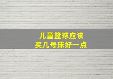 儿童篮球应该买几号球好一点