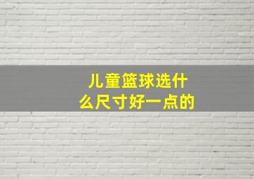 儿童篮球选什么尺寸好一点的