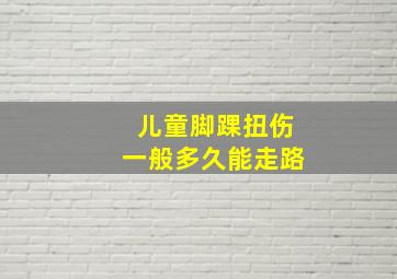 儿童脚踝扭伤一般多久能走路