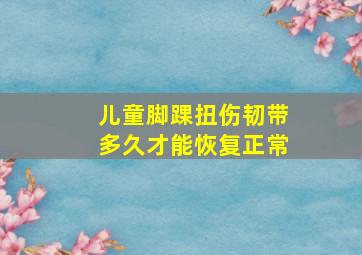 儿童脚踝扭伤韧带多久才能恢复正常