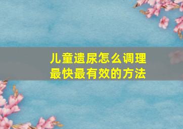 儿童遗尿怎么调理最快最有效的方法