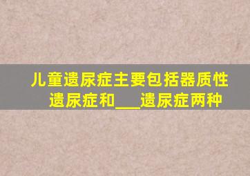 儿童遗尿症主要包括器质性遗尿症和___遗尿症两种