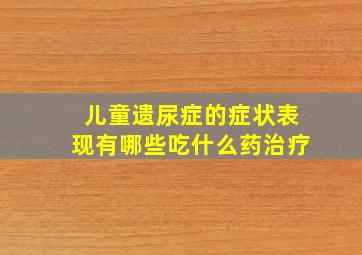 儿童遗尿症的症状表现有哪些吃什么药治疗