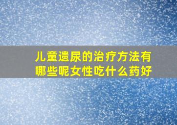 儿童遗尿的治疗方法有哪些呢女性吃什么药好