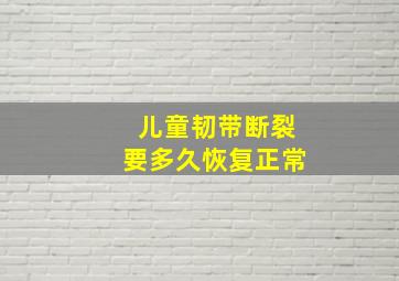 儿童韧带断裂要多久恢复正常