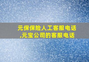 元保保险人工客服电话,元宝公司的客服电话