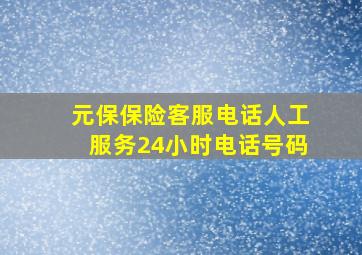 元保保险客服电话人工服务24小时电话号码