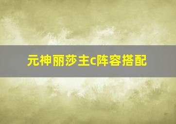 元神丽莎主c阵容搭配