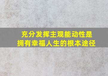 充分发挥主观能动性是拥有幸福人生的根本途径