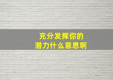 充分发挥你的潜力什么意思啊