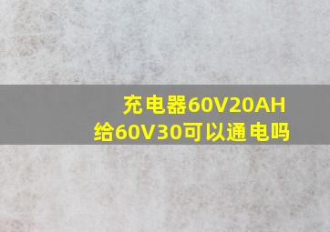 充电器60V20AH给60V30可以通电吗