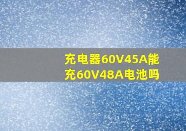 充电器60V45A能充60V48A电池吗