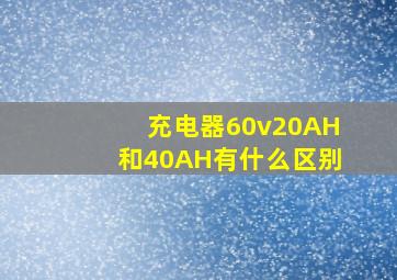 充电器60v20AH和40AH有什么区别