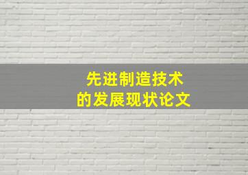 先进制造技术的发展现状论文