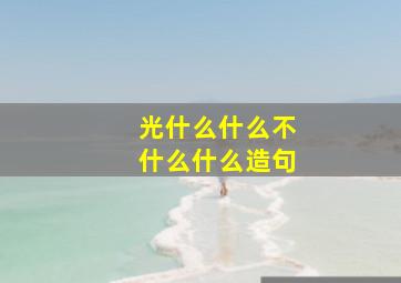 光什么什么不什么什么造句