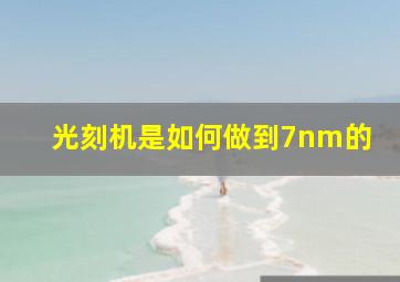 光刻机是如何做到7nm的