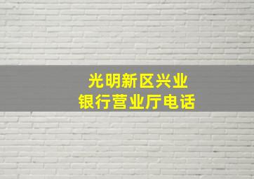 光明新区兴业银行营业厅电话