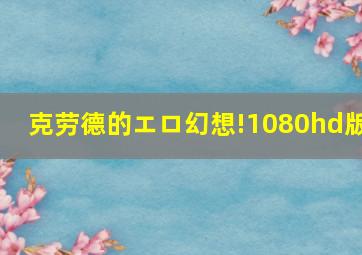 克劳德的エロ幻想!1080hd版