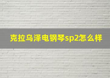 克拉乌泽电钢琴sp2怎么样