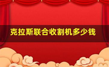 克拉斯联合收割机多少钱