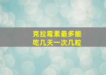 克拉霉素最多能吃几天一次几粒