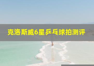 克洛斯威6星乒乓球拍测评