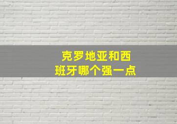 克罗地亚和西班牙哪个强一点