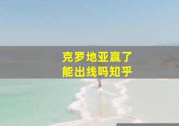 克罗地亚赢了能出线吗知乎