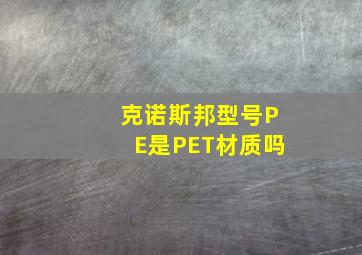 克诺斯邦型号PE是PET材质吗