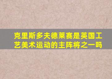 克里斯多夫德莱赛是英国工艺美术运动的主阵将之一吗