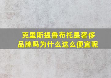 克里斯提鲁布托是奢侈品牌吗为什么这么便宜呢