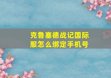 克鲁塞德战记国际服怎么绑定手机号