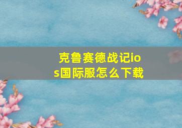 克鲁赛德战记ios国际服怎么下载