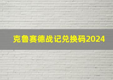 克鲁赛德战记兑换码2024