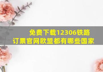 免费下载12306铁路订票官网欧盟都有哪些国家