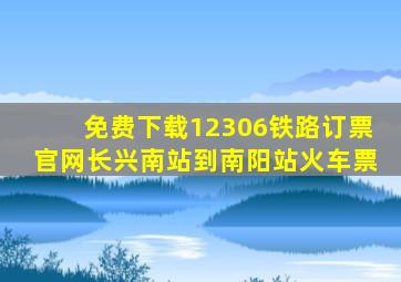 免费下载12306铁路订票官网长兴南站到南阳站火车票