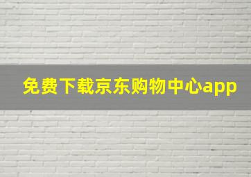 免费下载京东购物中心app