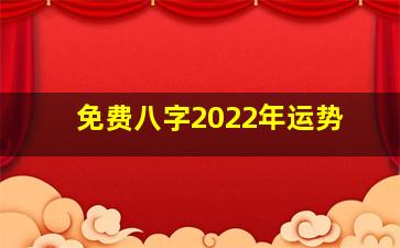 免费八字2022年运势