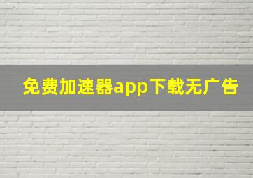 免费加速器app下载无广告