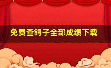 免费查鸽子全部成绩下载