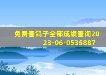 免费查鸽子全部成绩查询2023-06-0535887