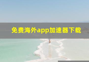 免费海外app加速器下载