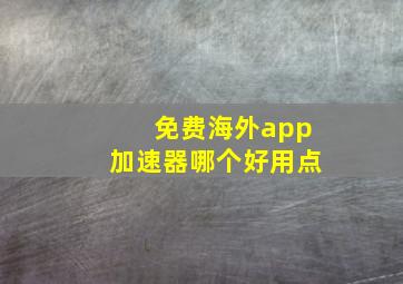 免费海外app加速器哪个好用点