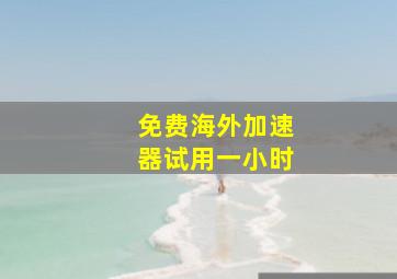 免费海外加速器试用一小时