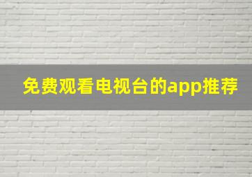 免费观看电视台的app推荐