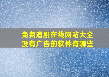 免费追剧在线网站大全没有广告的软件有哪些